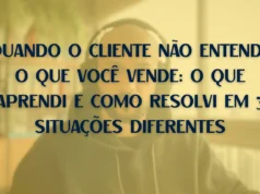 Quando o cliente não entende o que você vende: o que aprendi e como resolvi em 3 situações diferentes