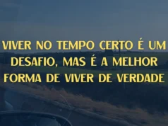 Viver no tempo certo é um desafio, mas é a melhor forma de viver de verdade
